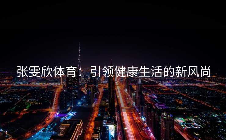 张雯欣体育：引领健康生活的新风尚