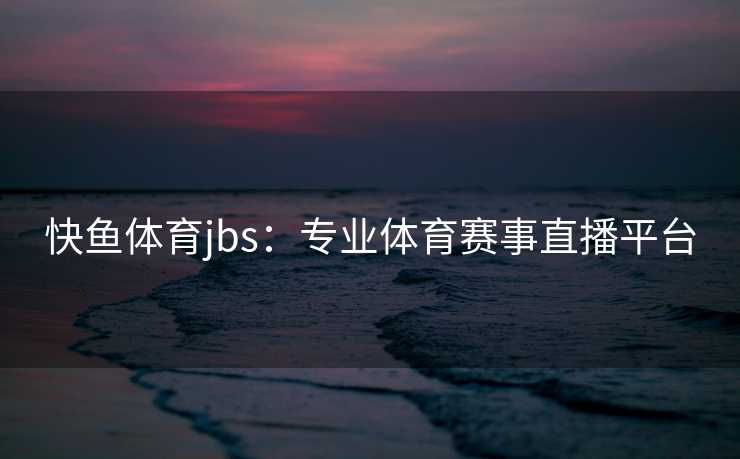 快鱼体育jbs：专业体育赛事直播平台