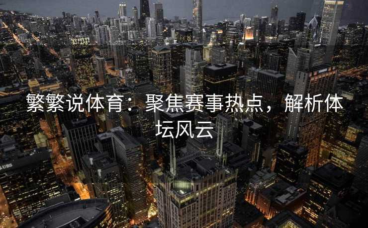 繁繁说体育：聚焦赛事热点，解析体坛风云