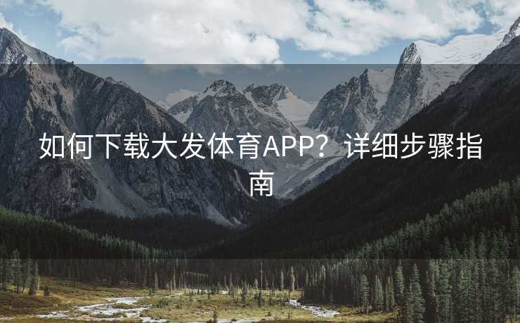 如何下载大发体育APP?详细步骤指南 如何下载大发体育APP?详细步骤指南