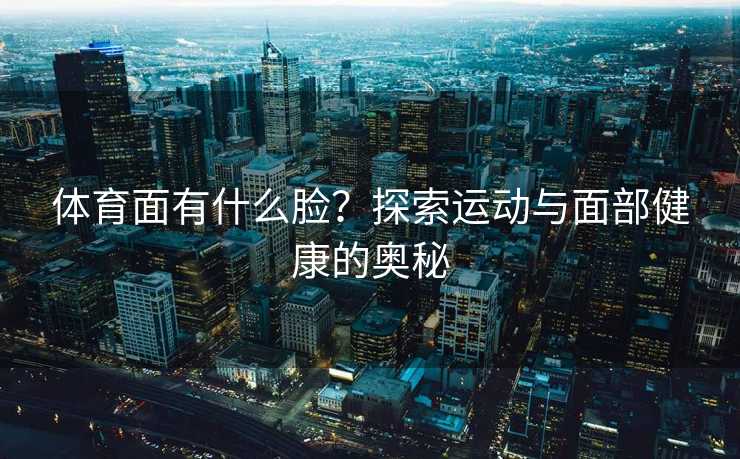 体育面有什么脸？探索运动与面部健康的奥秘