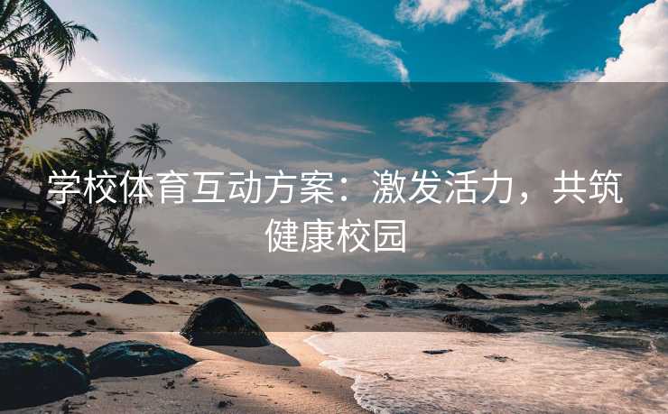 学校体育互动方案：激发活力，共筑健康校园