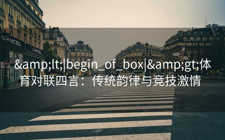 &lt;|begin_of_box|&gt;体育对联四言：传统韵律与竞技激情  