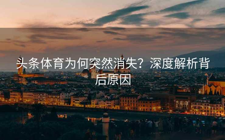 头条体育为何突然消失？深度解析背后原因