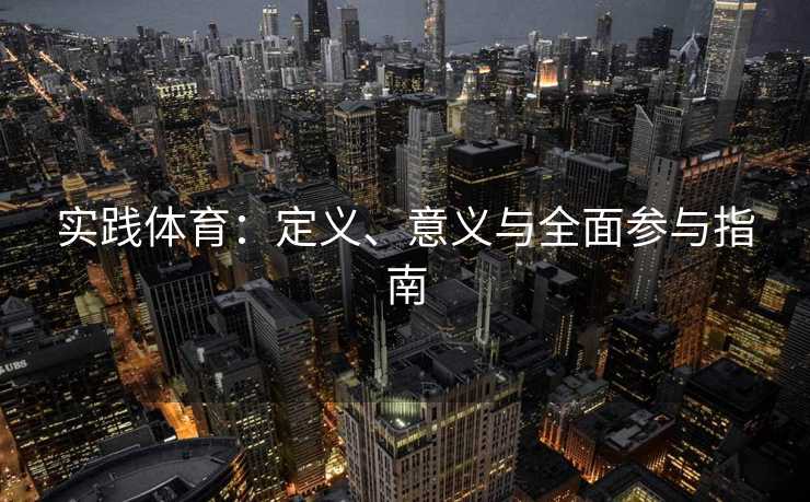 实践体育：定义、意义与全面参与指南