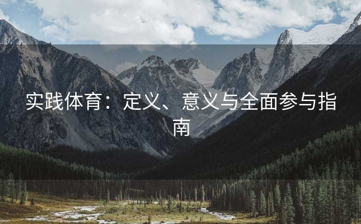实践体育：定义、意义与全面参与指南