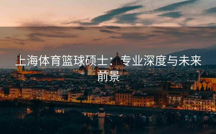 上海体育篮球硕士：专业深度与未来前景