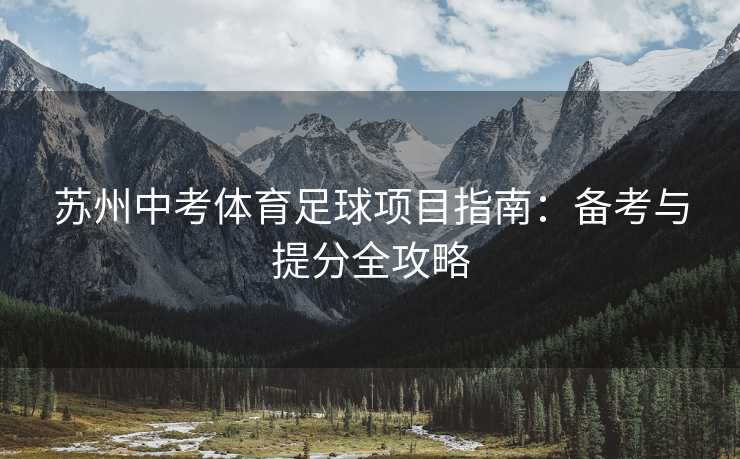 苏州中考体育足球项目指南：备考与提分全攻略