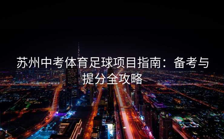 苏州中考体育足球项目指南：备考与提分全攻略