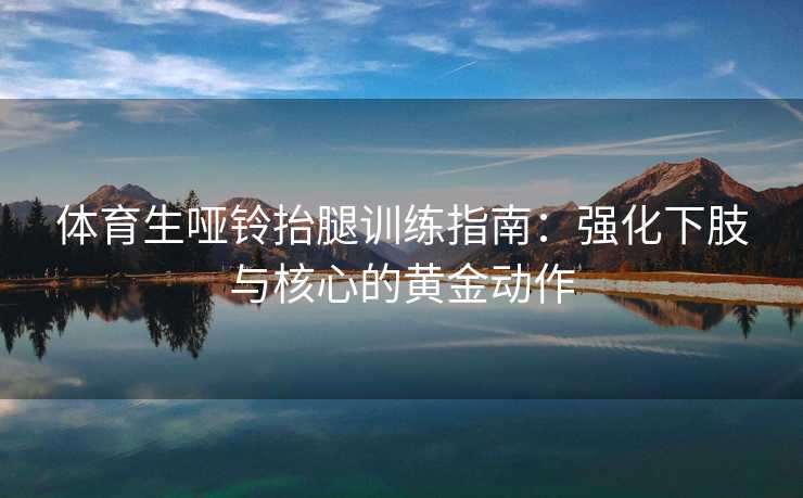 体育生哑铃抬腿训练指南：强化下肢与核心的黄金动作