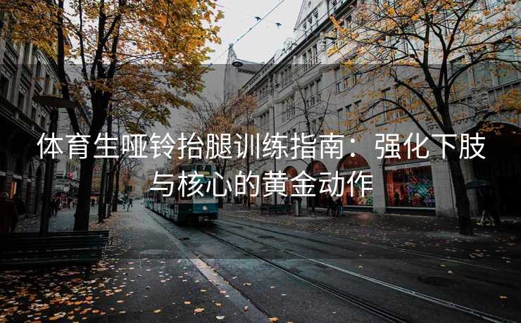 体育生哑铃抬腿训练指南：强化下肢与核心的黄金动作