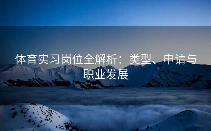 体育实习岗位全解析：类型、申请与职业发展