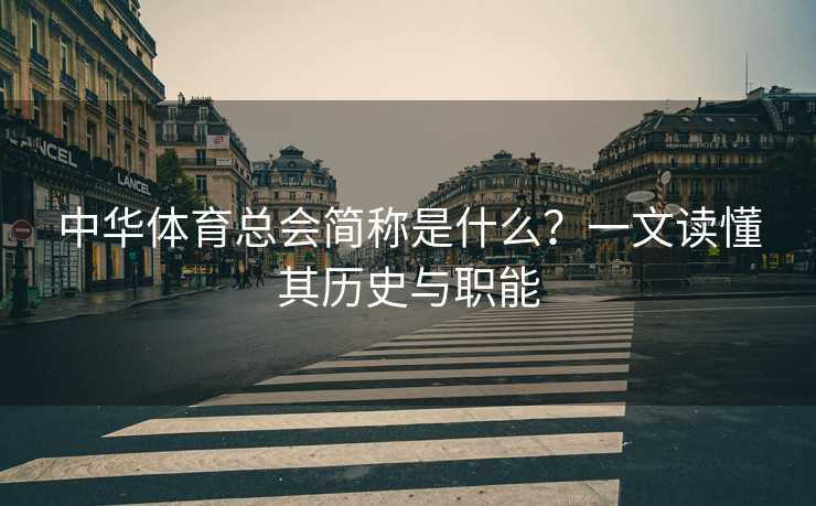 中华体育总会简称是什么？一文读懂其历史与职能