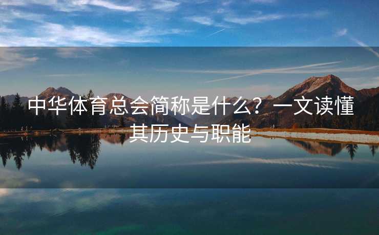 中华体育总会简称是什么？一文读懂其历史与职能