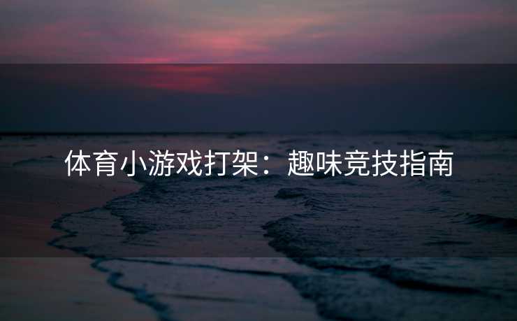 体育小游戏打架：趣味竞技指南
