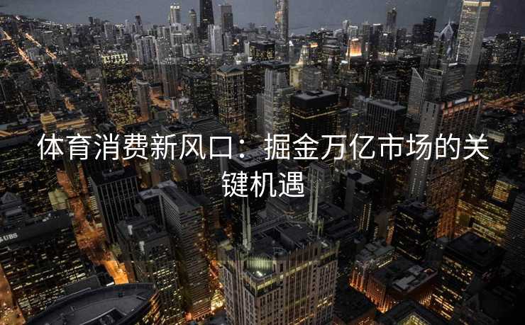 体育消费新风口：掘金万亿市场的关键机遇