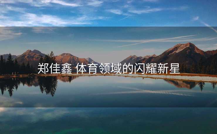 郑佳鑫 体育领域的闪耀新星