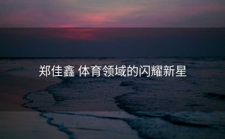 郑佳鑫 体育领域的闪耀新星
