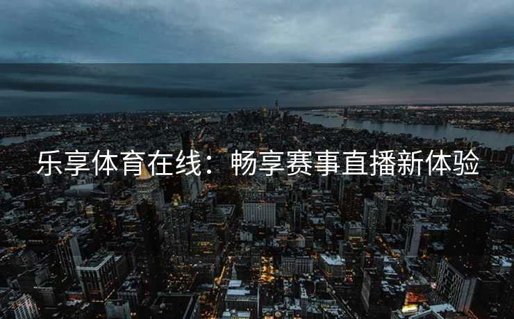 乐享体育在线：畅享赛事直播新体验