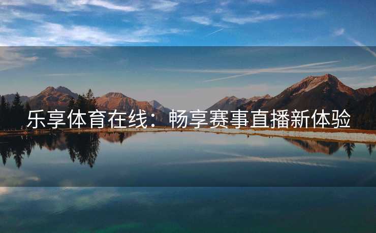 乐享体育在线：畅享赛事直播新体验
