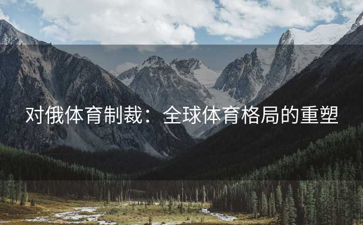 对俄体育制裁：全球体育格局的重塑