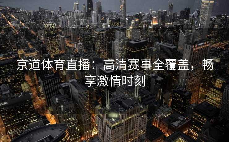 京道体育直播：高清赛事全覆盖，畅享激情时刻