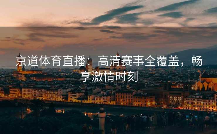 京道体育直播：高清赛事全覆盖，畅享激情时刻