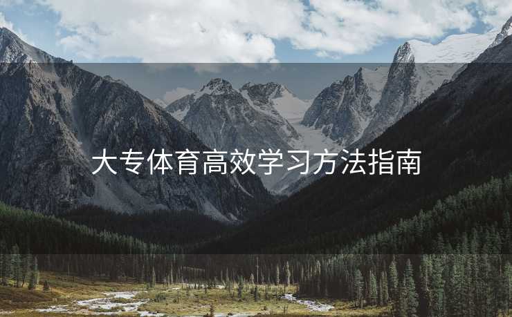 大专体育高效学习方法指南 大专体育高效学习方法指南
