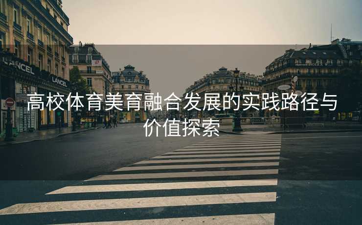 高校体育美育融合发展的实践路径与价值探索