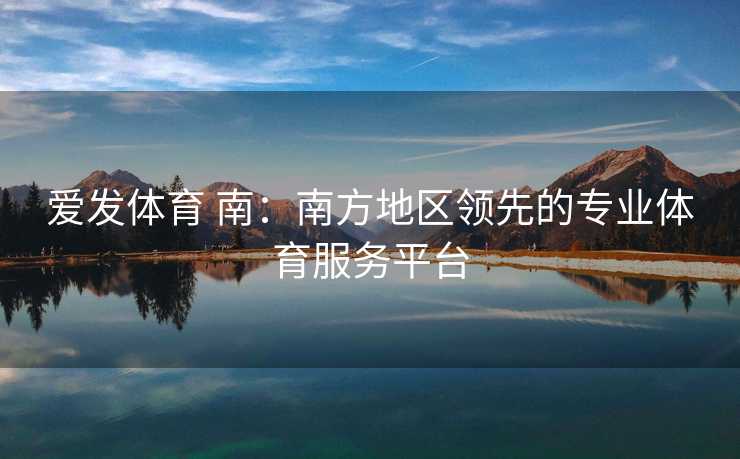 爱发体育 南：南方地区领先的专业体育服务平台