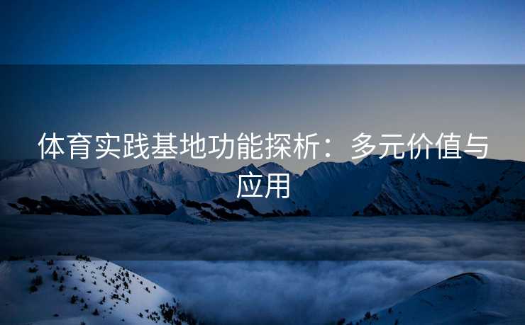 体育实践基地功能探析：多元价值与应用