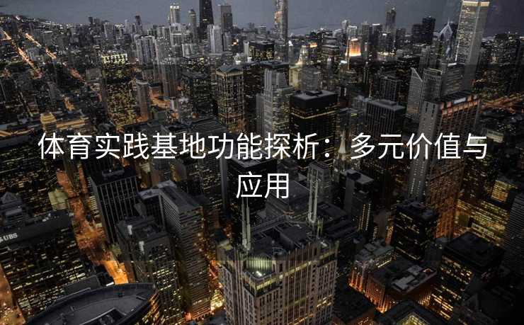 体育实践基地功能探析：多元价值与应用