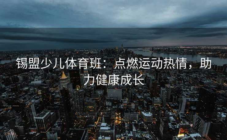 锡盟少儿体育班：点燃运动热情，助力健康成长
